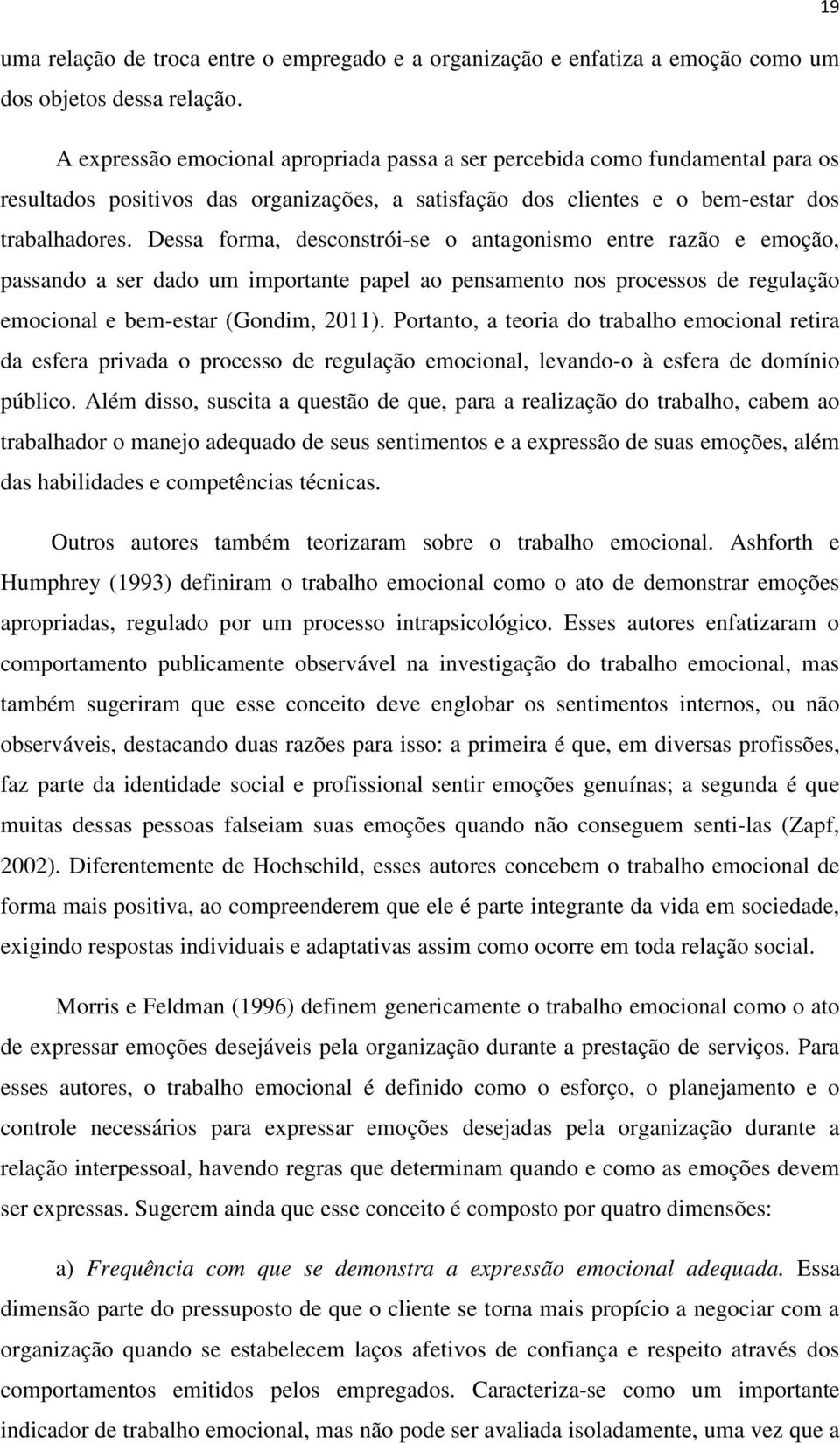 Dessa forma, desconstrói-se o antagonismo entre razão e emoção, passando a ser dado um importante papel ao pensamento nos processos de regulação emocional e bem-estar (Gondim, 2011).