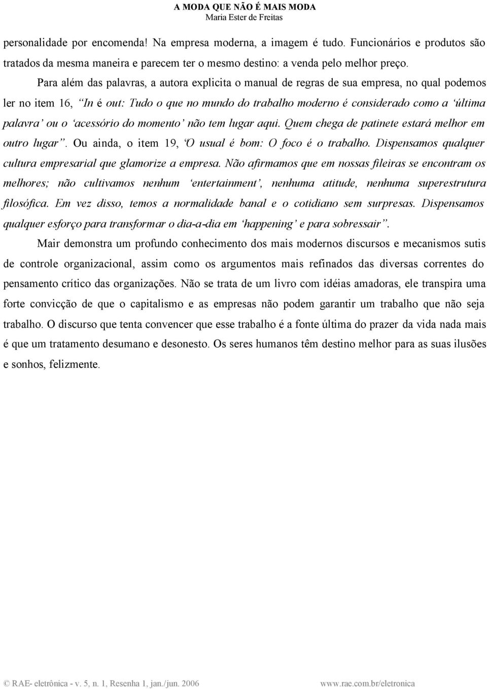 o acessório do momento não tem lugar aqui. Quem chega de patinete estará melhor em outro lugar. Ou ainda, o item 19, O usual é bom: O foco é o trabalho.