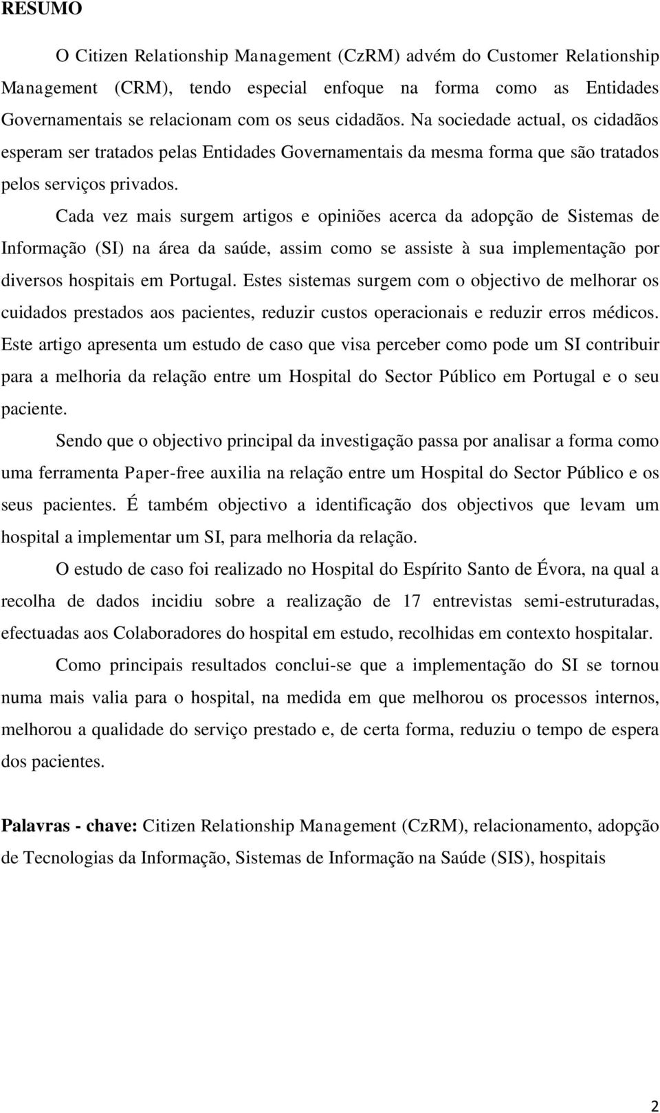 Cada vez mais surgem artigos e opiniões acerca da adopção de Sistemas de Informação (SI) na área da saúde, assim como se assiste à sua implementação por diversos hospitais em Portugal.