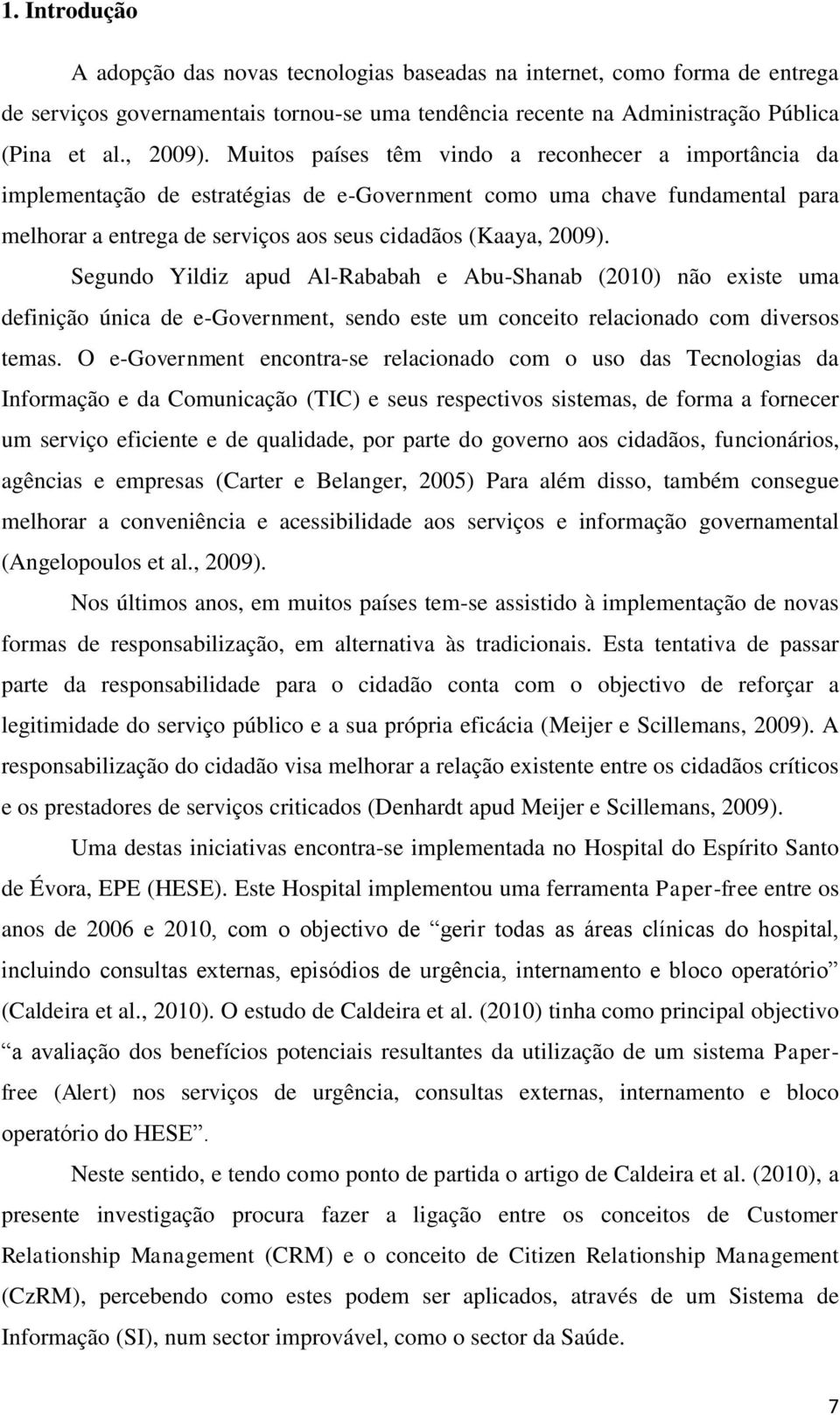 Segundo Yildiz apud Al-Rababah e Abu-Shanab (2010) não existe uma definição única de e-government, sendo este um conceito relacionado com diversos temas.