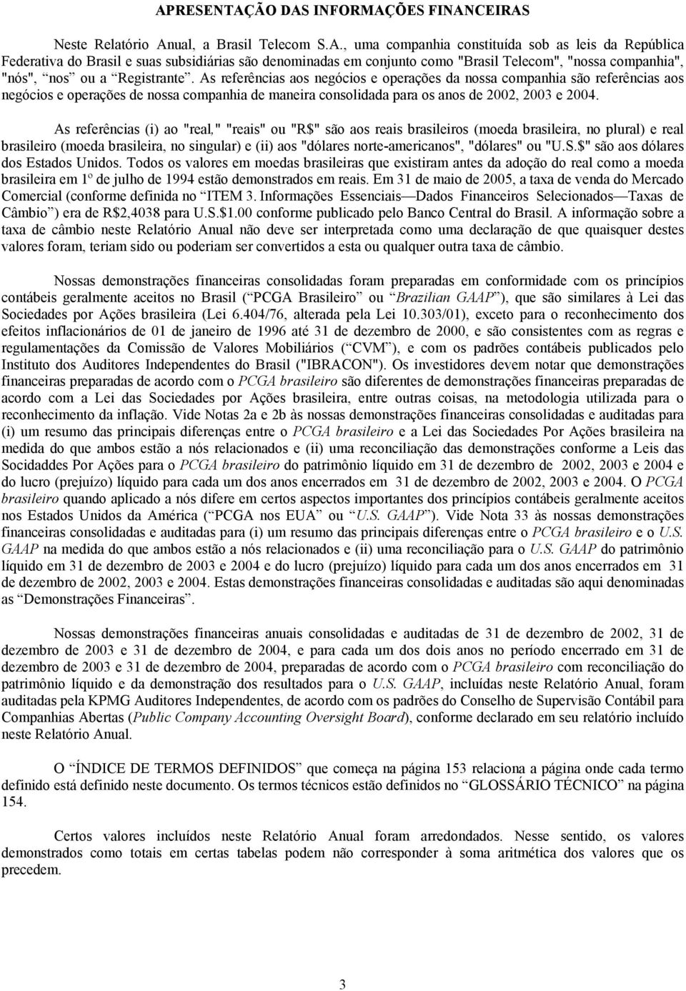 As referências (i) ao "real," "reais" ou "R$" são aos reais brasileiros (moeda brasileira, no plural) e real brasileiro (moeda brasileira, no singular) e (ii) aos "dólares norte-americanos",