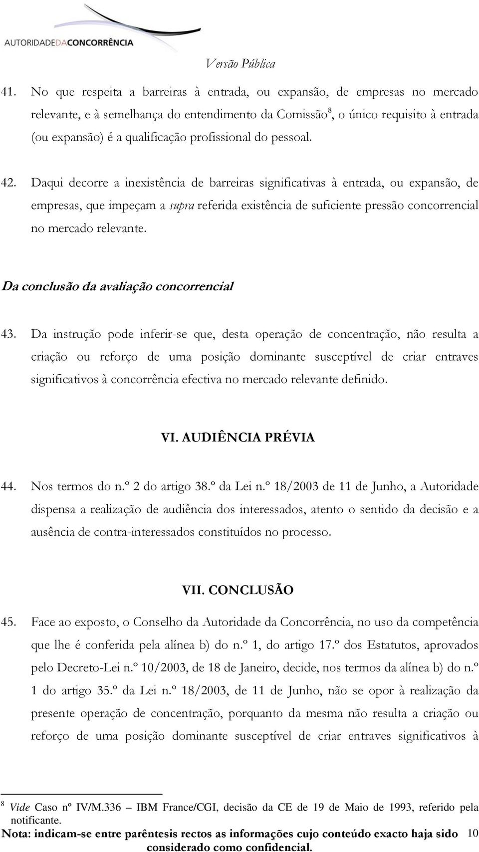 Daqui decorre a inexistência de barreiras significativas à entrada, ou expansão, de empresas, que impeçam a supra referida existência de suficiente pressão concorrencial no mercado relevante.