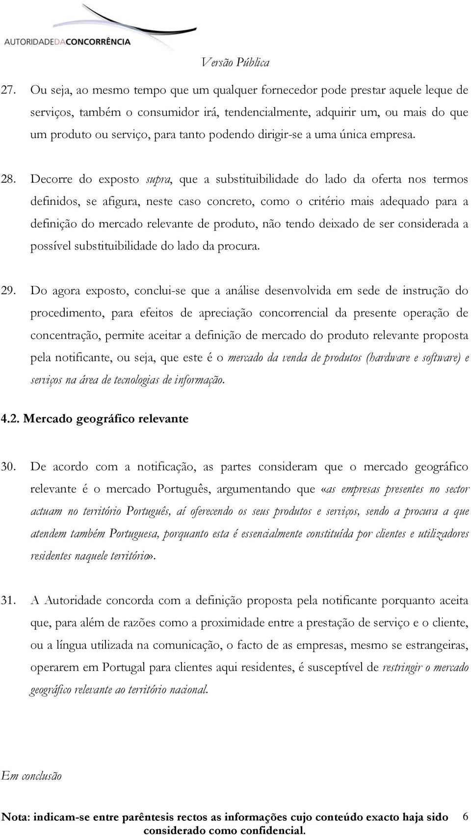 Decorre do exposto supra, que a substituibilidade do lado da oferta nos termos definidos, se afigura, neste caso concreto, como o critério mais adequado para a definição do mercado relevante de