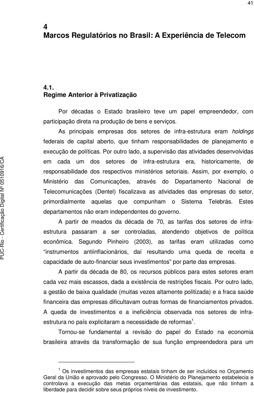 Por outro lado, a supervisão das atividades desenvolvidas em cada um dos setores de infra-estrutura era, historicamente, de responsabilidade dos respectivos ministérios setoriais.