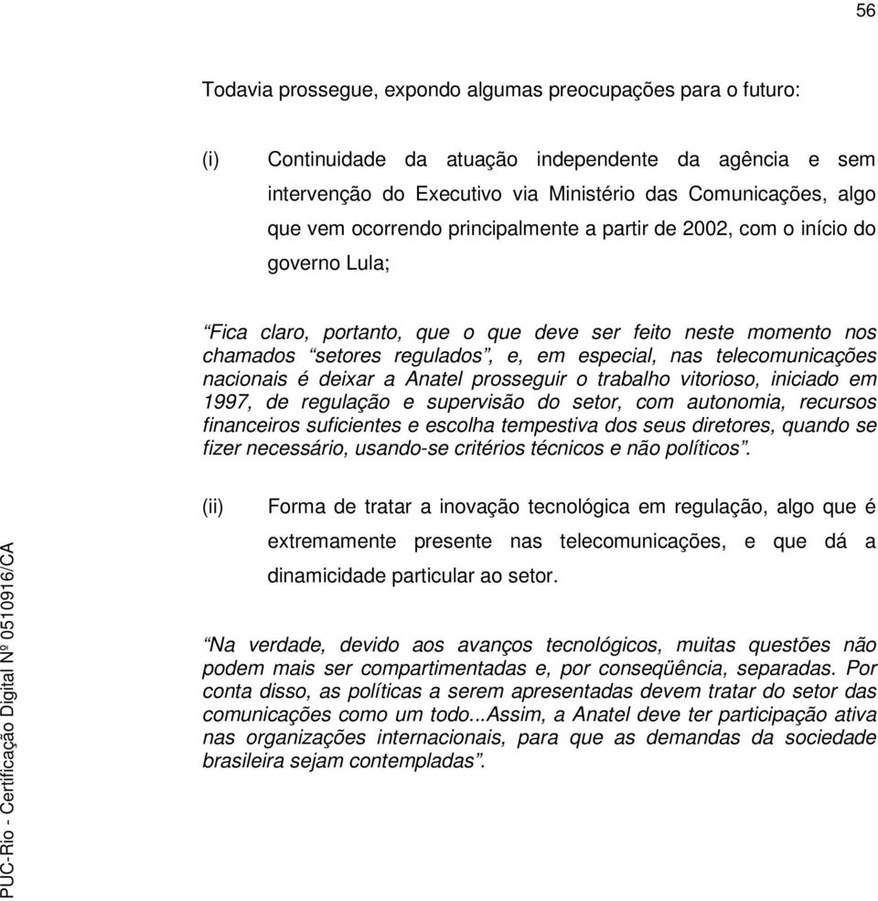 telecomunicações nacionais é deixar a Anatel prosseguir o trabalho vitorioso, iniciado em 1997, de regulação e supervisão do setor, com autonomia, recursos financeiros suficientes e escolha