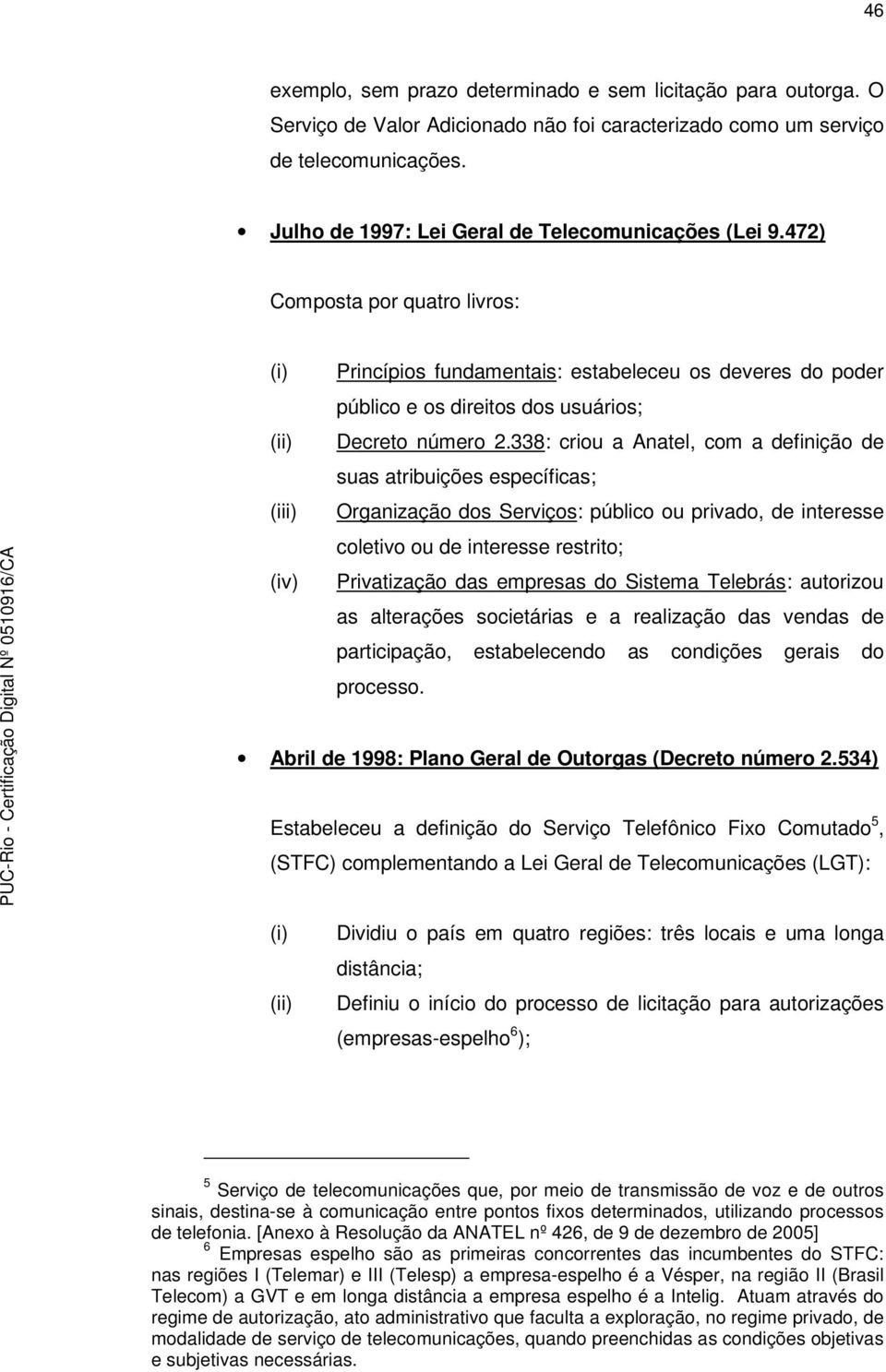 472) Composta por quatro livros: (i) (ii) (iii) (iv) Princípios fundamentais: estabeleceu os deveres do poder público e os direitos dos usuários; Decreto número 2.