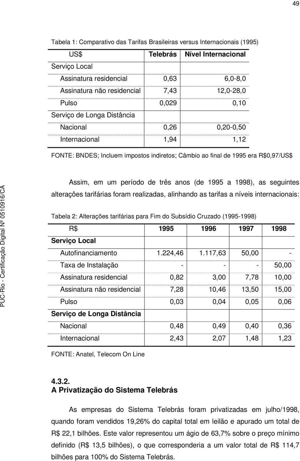 período de três anos (de 1995 a 1998), as seguintes alterações tarifárias foram realizadas, alinhando as tarifas a níveis internacionais: Tabela 2: Alterações tarifárias para Fim do Subsídio Cruzado