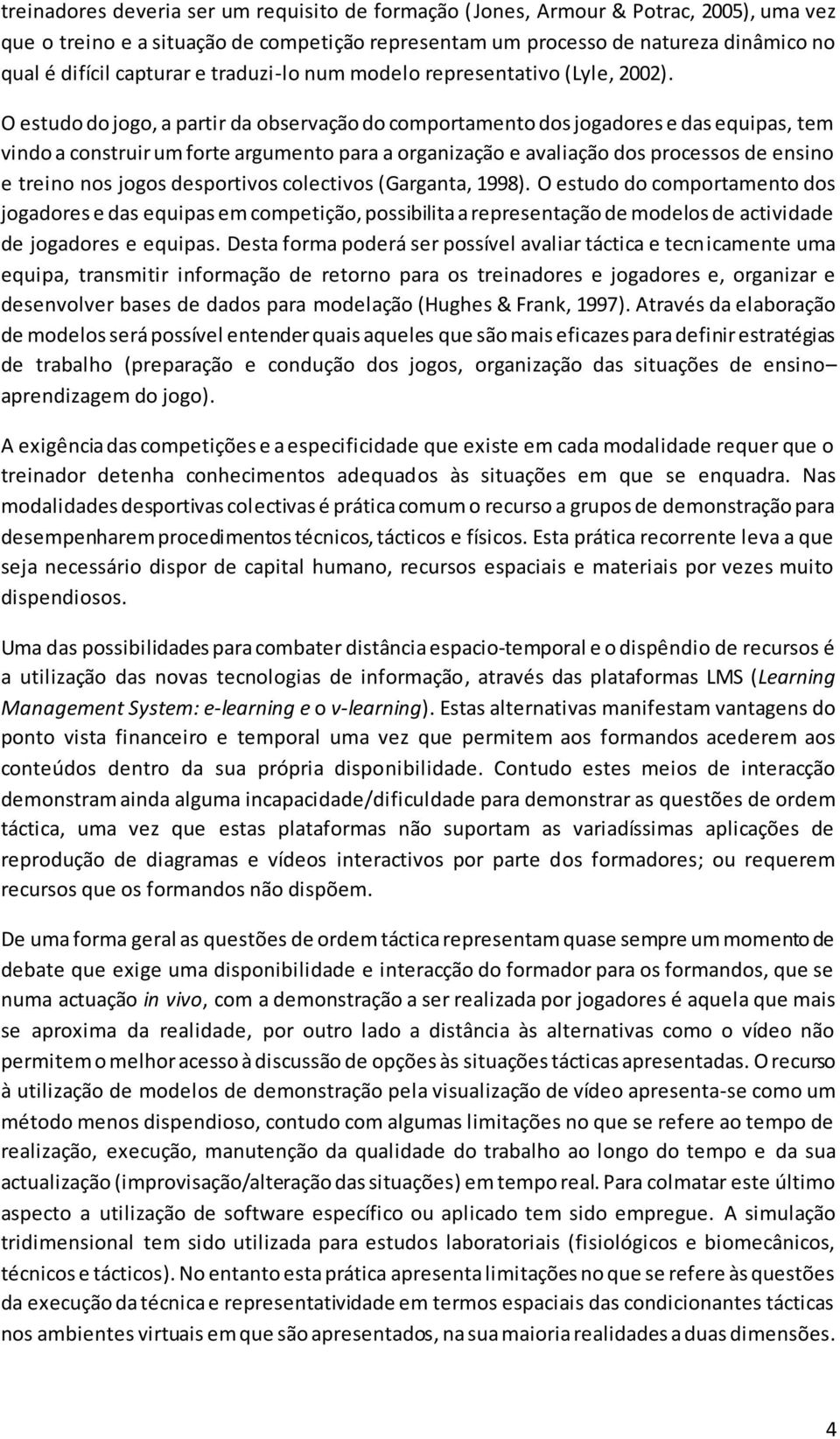 O estudo do jogo, a partir da observação do comportamento dos jogadores e das equipas, tem vindo a construir um forte argumento para a organização e avaliação dos processos de ensino e treino nos