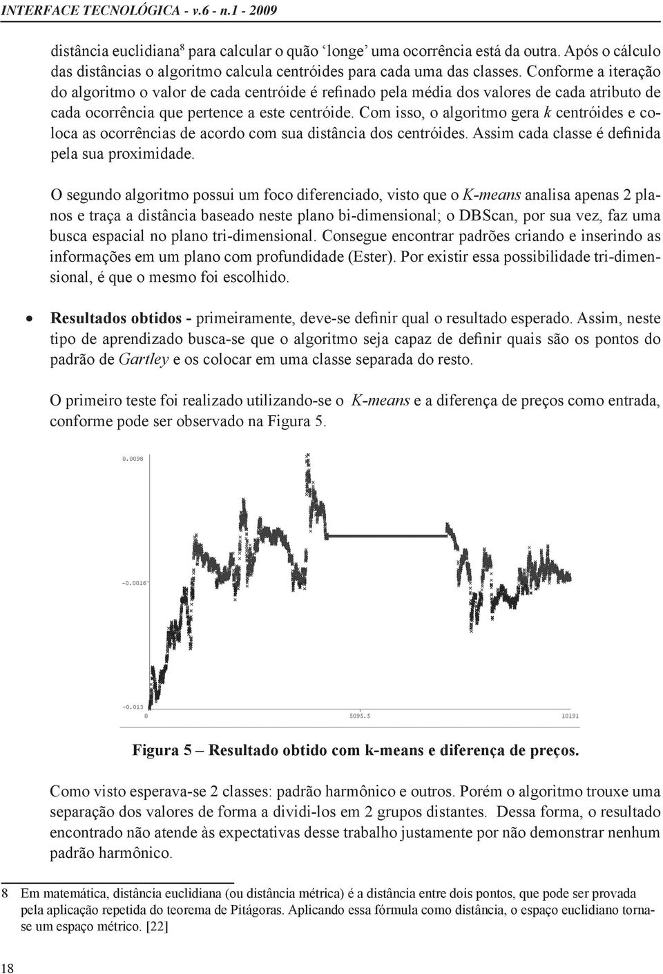 Com isso, o algoritmo gera k centróides e coloca as ocorrências de acordo com sua distância dos centróides. Assim cada classe é definida pela sua proximidade.