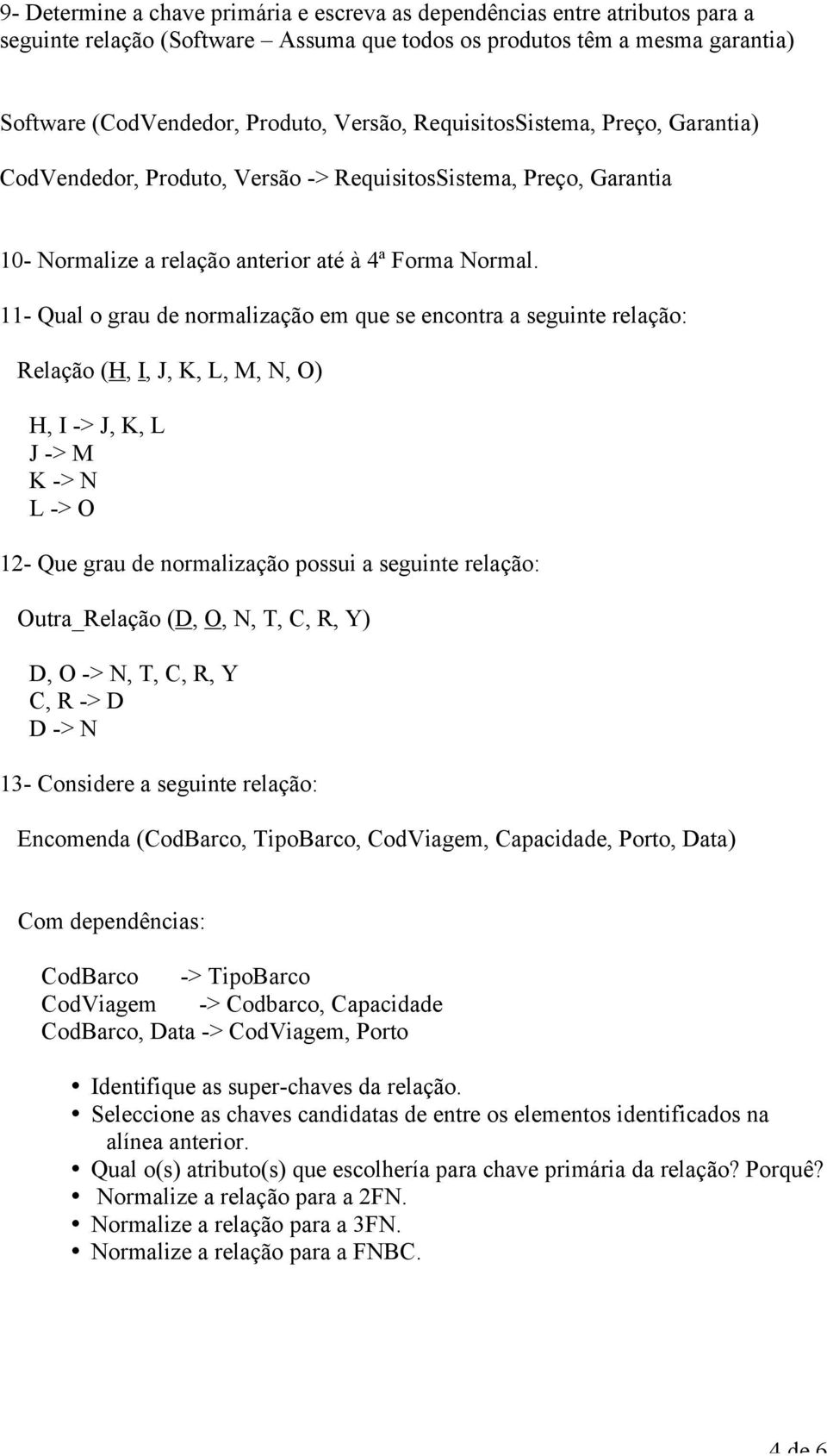 11- Qual grau de nrmalizaçã em que se encntra a seguinte relaçã: Relaçã (H, I, J, K, L, M, N, O) H, I -> J, K, L J -> M K -> N L -> O 12- Que grau de nrmalizaçã pssui a seguinte relaçã: Outra_Relaçã