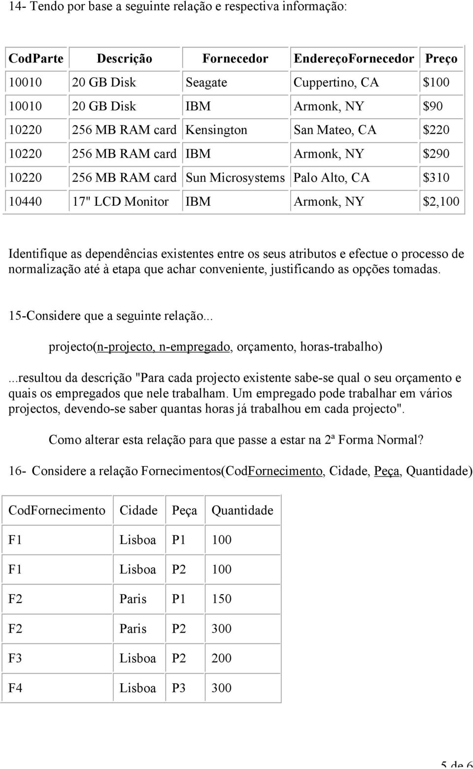 dependências existentes entre s seus atributs e efectue prcess de nrmalizaçã até à etapa que achar cnveniente, justificand as pções tmadas. 15-Cnsidere que a seguinte relaçã.