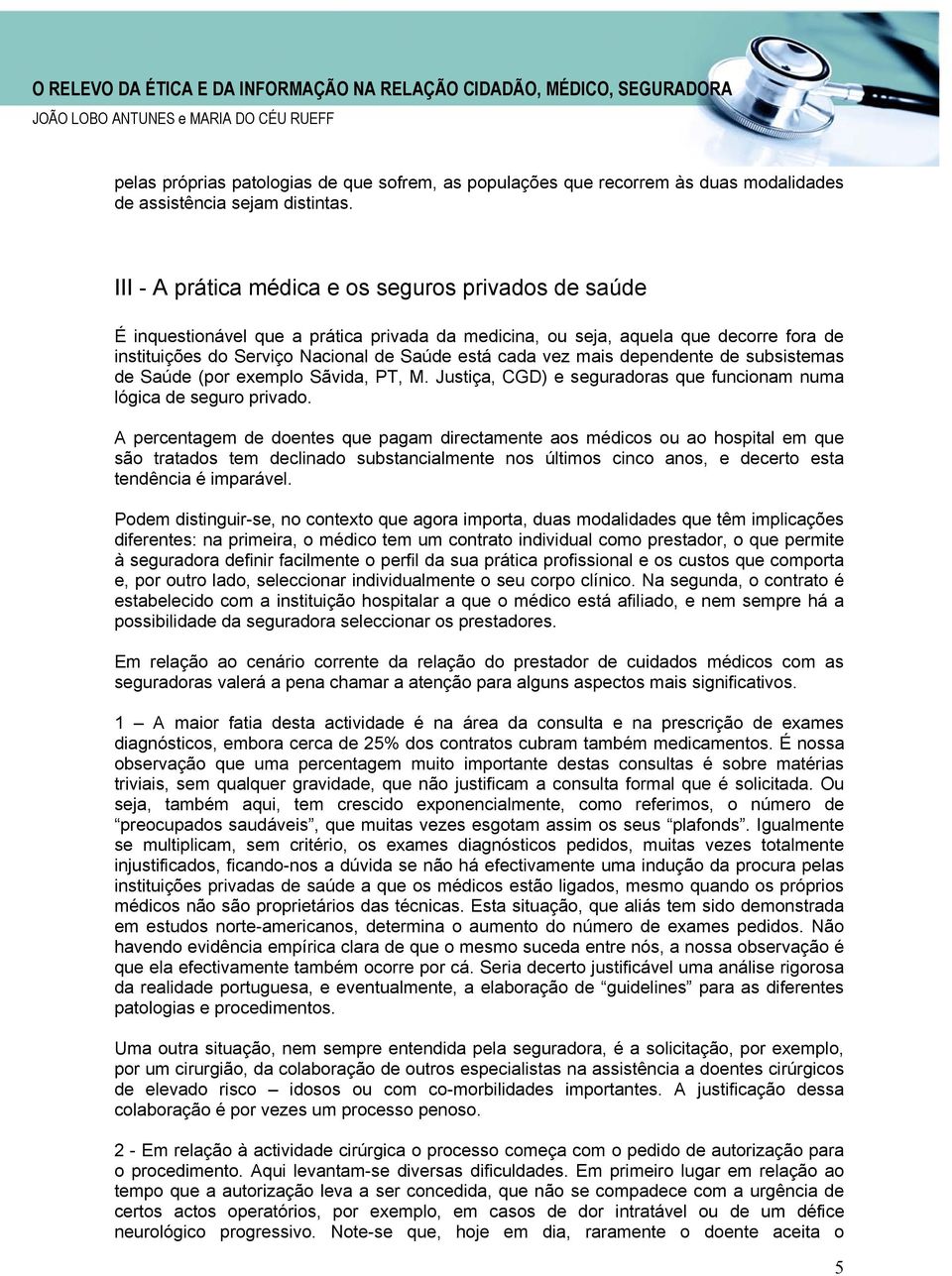 mais dependente de subsistemas de Saúde (por exemplo Sãvida, PT, M. Justiça, CGD) e seguradoras que funcionam numa lógica de seguro privado.