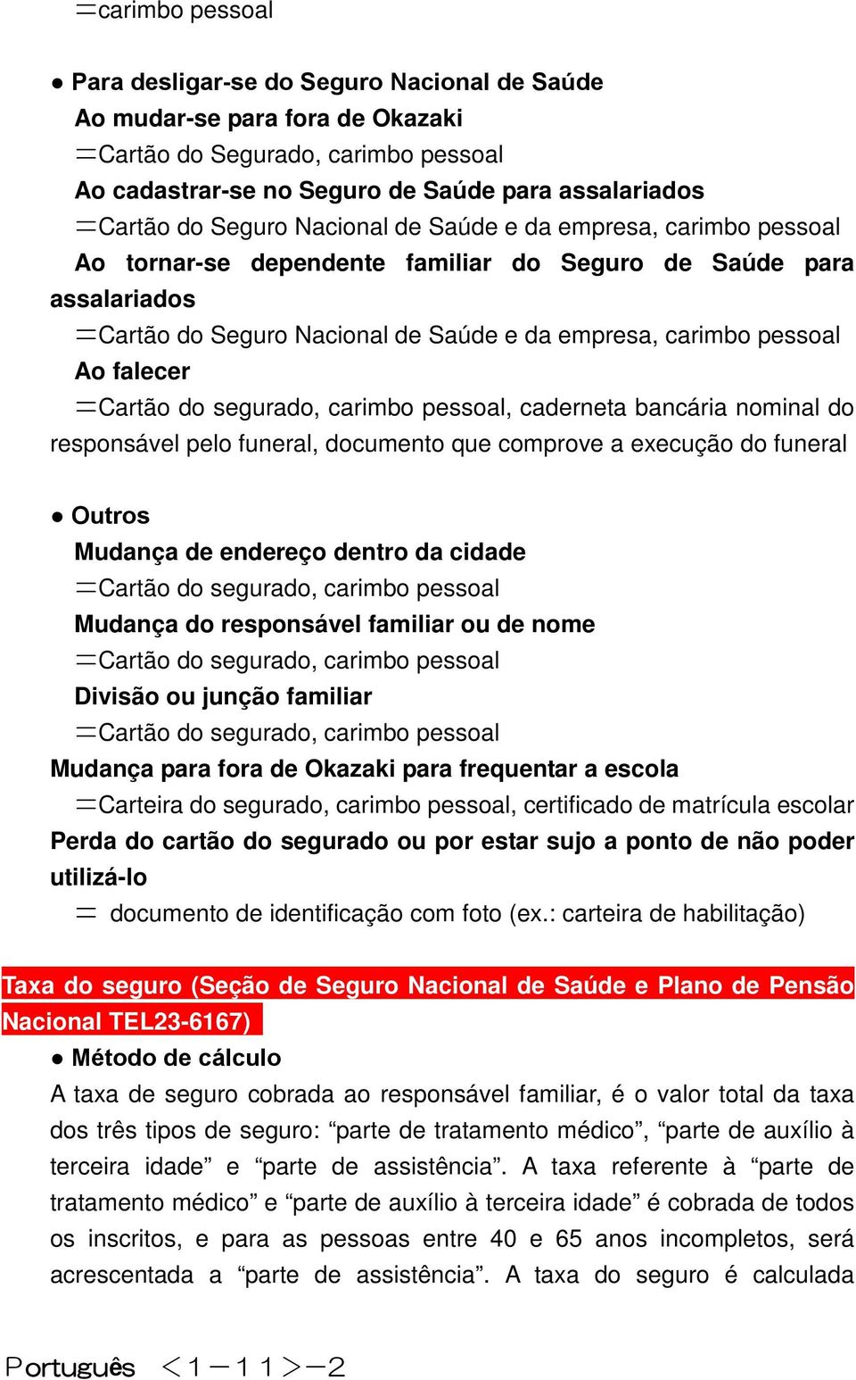 falecer =Cartão do segurado, carimbo pessoal, caderneta bancária nominal do responsável pelo funeral, documento que comprove a execução do funeral Outros Mudança de endereço dentro da cidade =Cartão