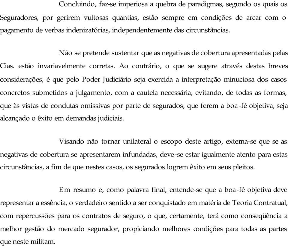 Ao contrário, o que se sugere através destas breves considerações, é que pelo Poder Judiciário seja exercida a interpretação minuciosa dos casos concretos submetidos a julgamento, com a cautela