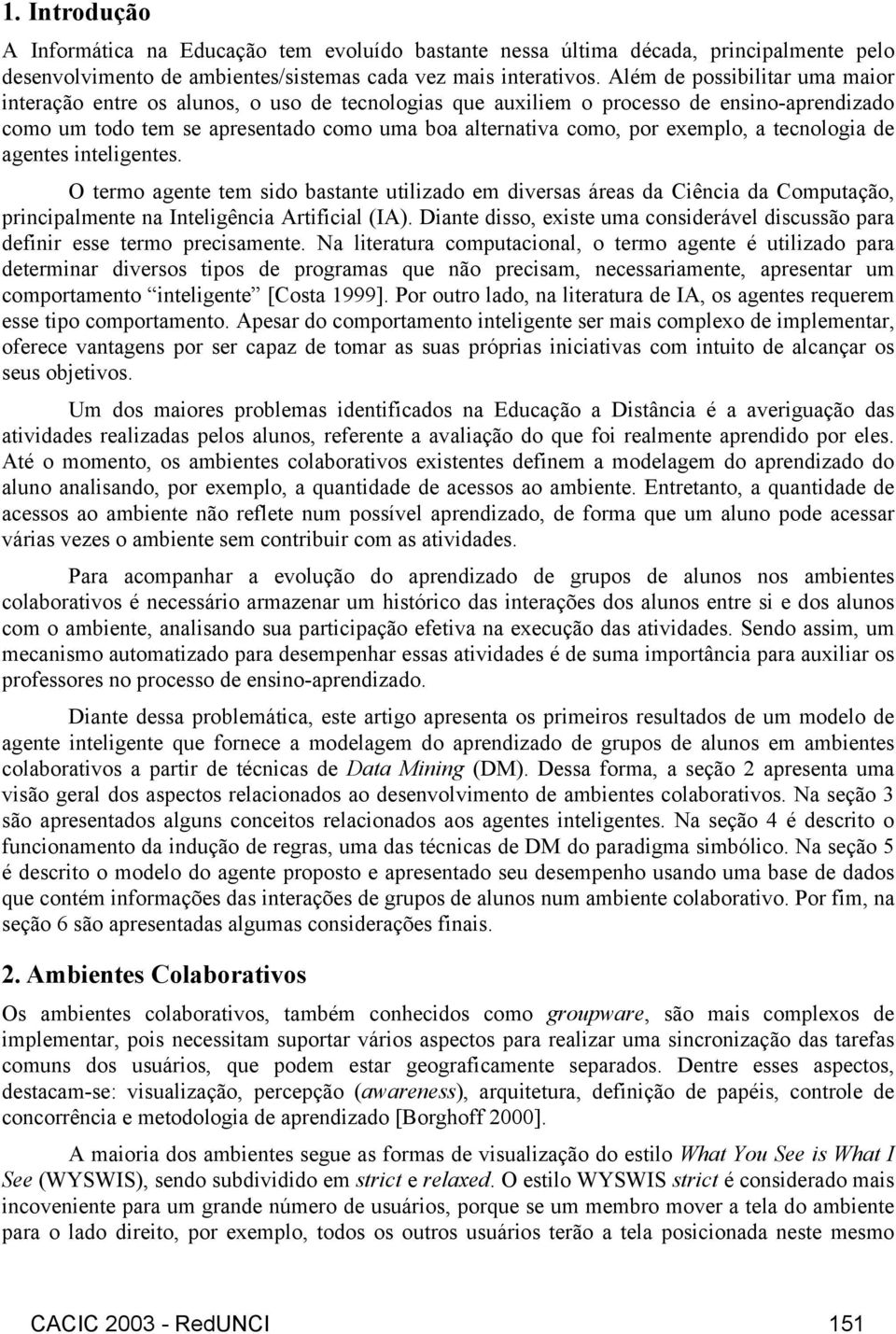 exemplo, a tecnologia de agentes inteligentes. O termo agente tem sido bastante utilizado em diversas áreas da Ciência da Computação, principalmente na Inteligência Artificial (IA).