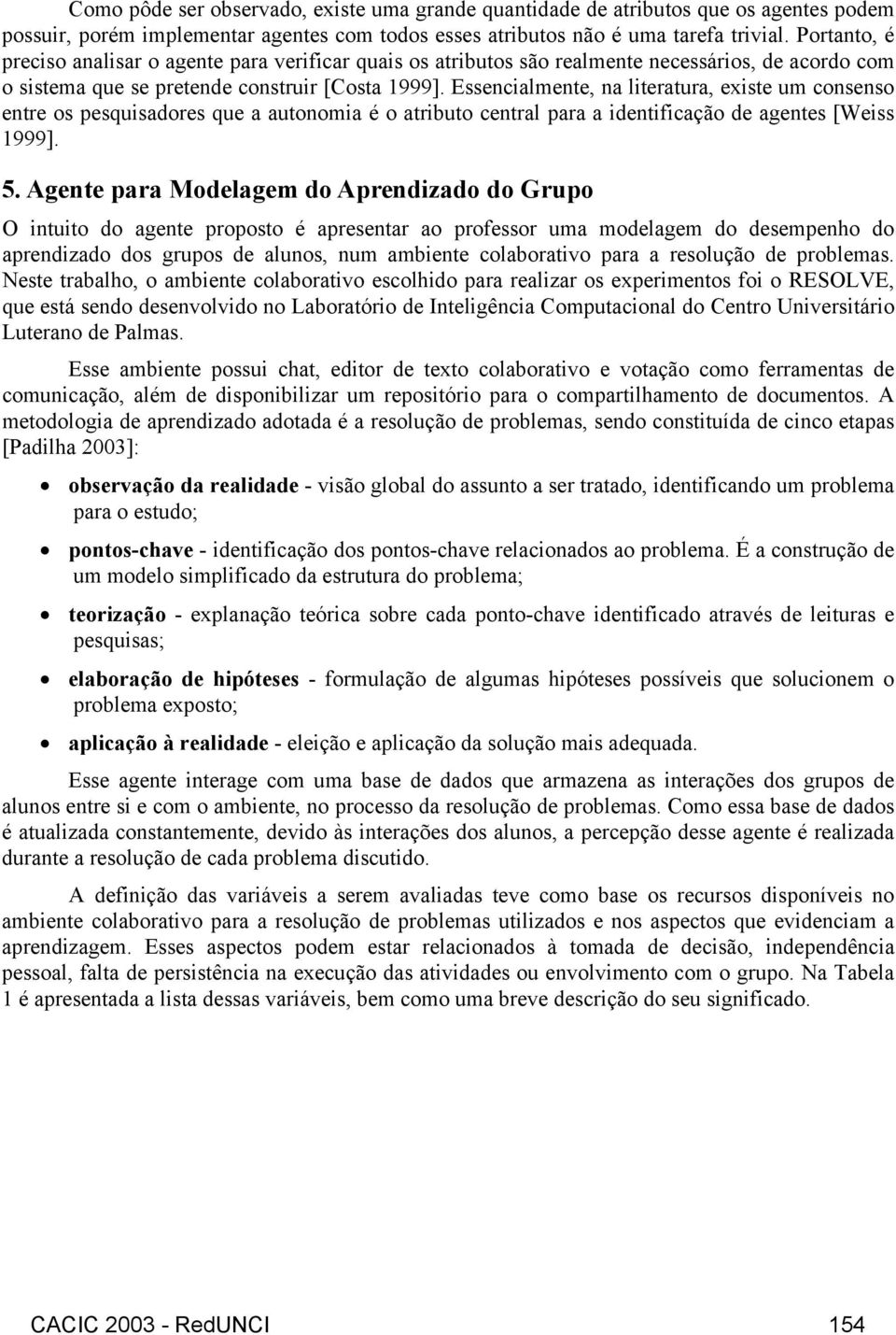 Essencialmente, na literatura, existe um consenso entre os pesquisadores que a autonomia é o atributo central para a identificação de agentes [Weiss 1999]. 5.