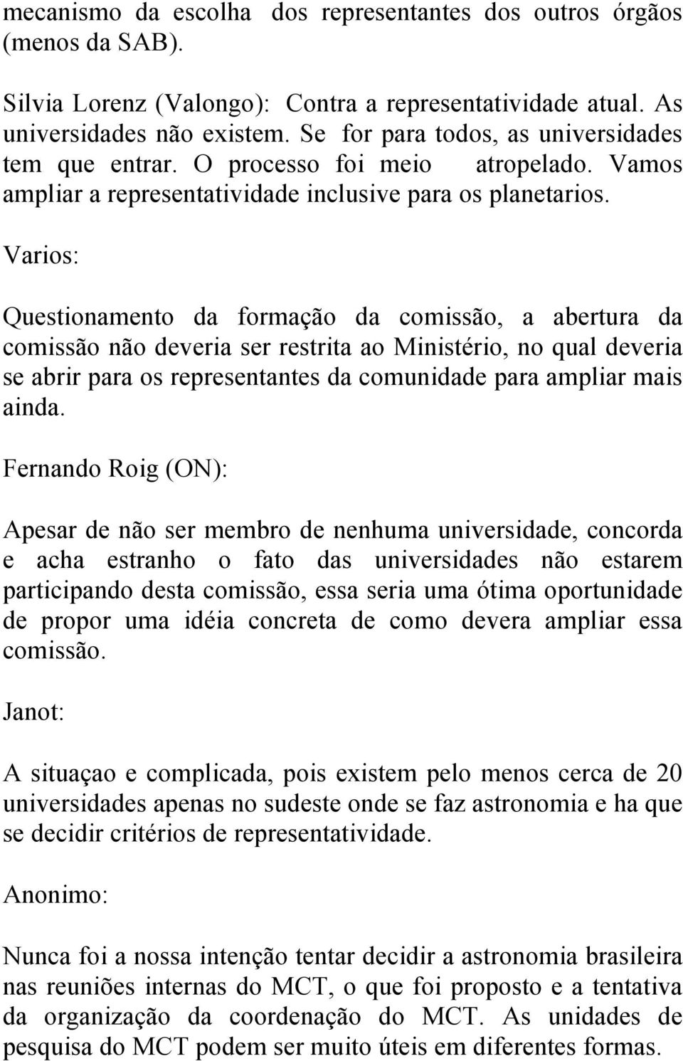 Varios: Questionamento da formação da comissão, a abertura da comissão não deveria ser restrita ao Ministério, no qual deveria se abrir para os representantes da comunidade para ampliar mais ainda.