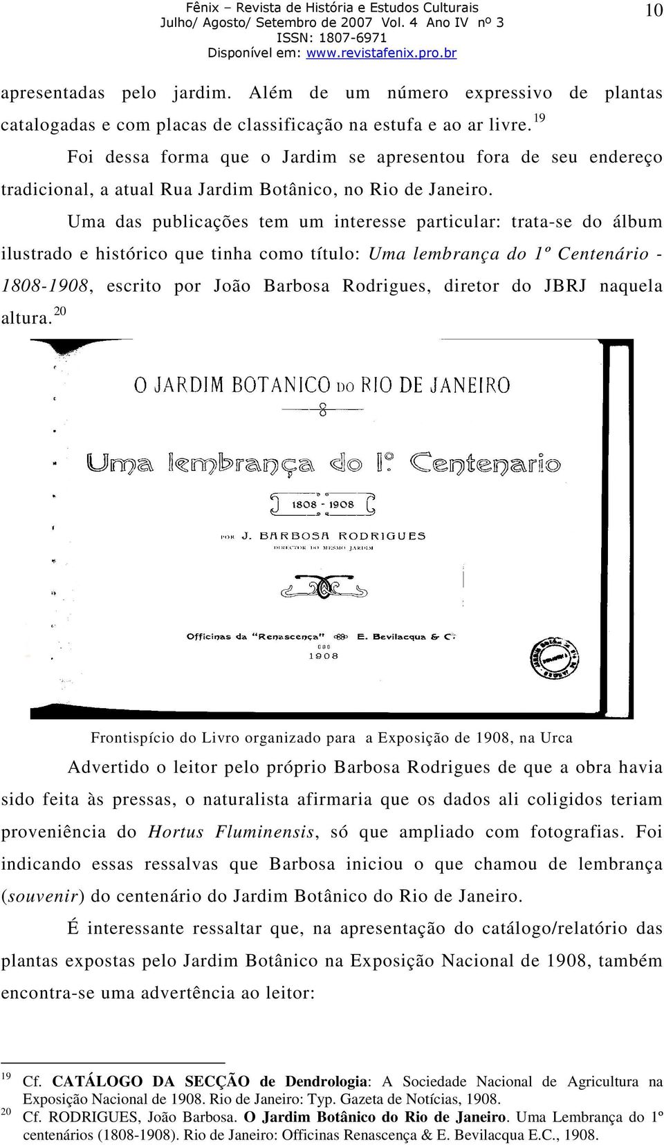 Uma das publicações tem um interesse particular: trata-se do álbum ilustrado e histórico que tinha como título: Uma lembrança do 1º Centenário - 1808-1908, escrito por João Barbosa Rodrigues, diretor