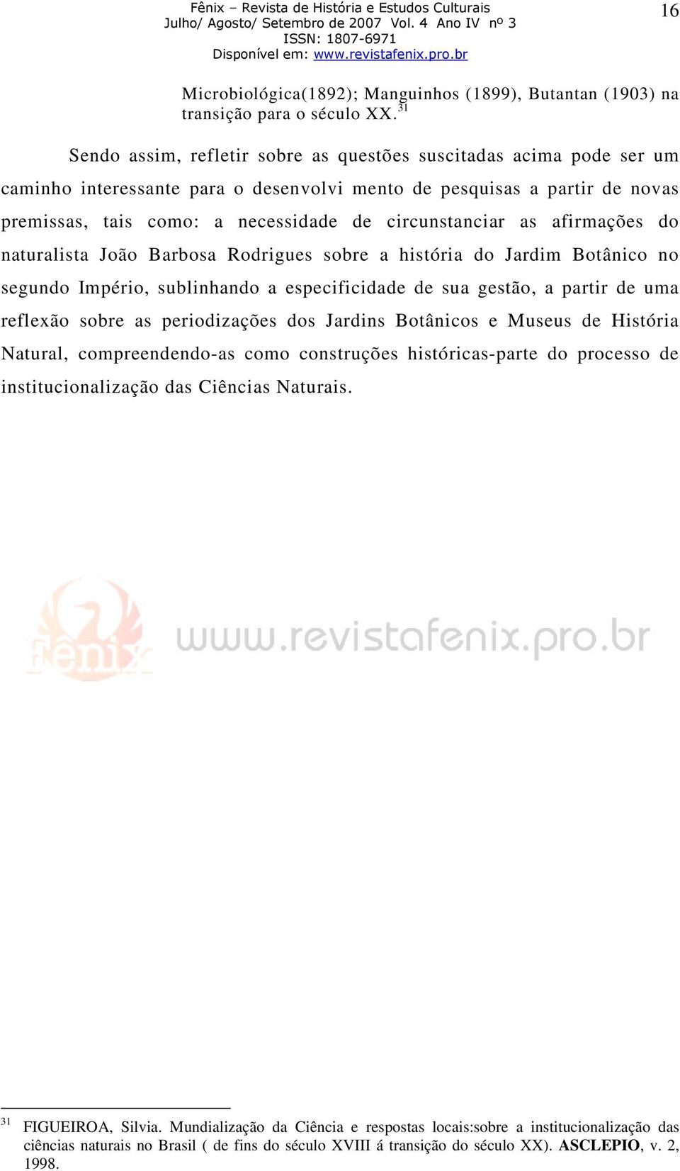 circunstanciar as afirmações do naturalista João Barbosa Rodrigues sobre a história do Jardim Botânico no segundo Império, sublinhando a especificidade de sua gestão, a partir de uma reflexão sobre