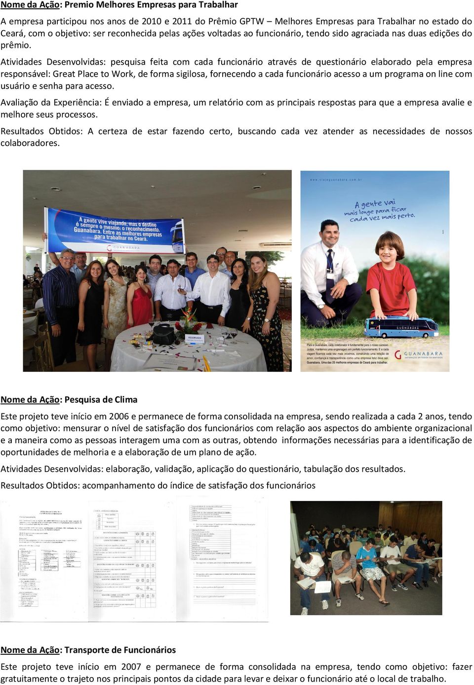 Atividades Desenvolvidas: pesquisa feita com cada funcionário através de questionário elaborado pela empresa responsável: Great Place to Work, de forma sigilosa, fornecendo a cada funcionário acesso