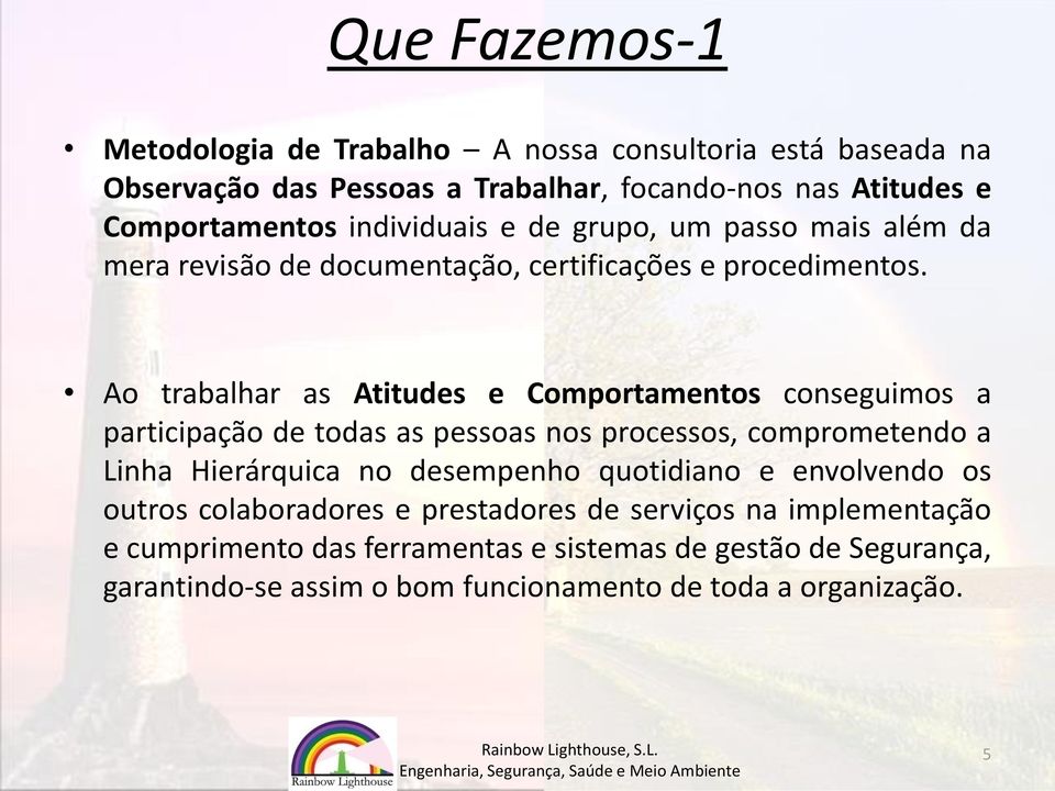 Ao trabalhar as Atitudes e Comportamentos conseguimos a participação de todas as pessoas nos processos, comprometendo a Linha Hierárquica no desempenho