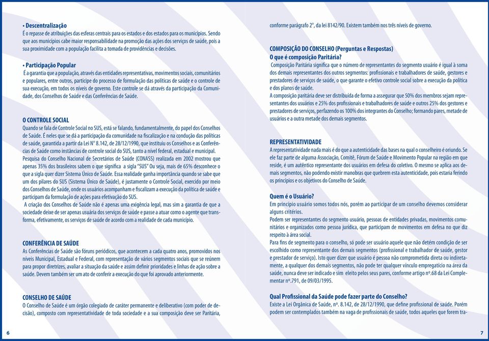 Participação Popular É a garantia que a população, através das entidades representativas, movimentos sociais, comunitários e populares, entre outros, participe do processo de formulação das políticas