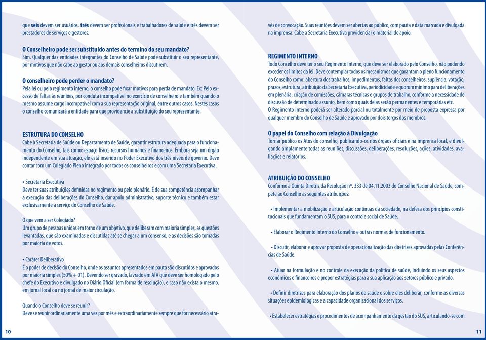 Qualquer das entidades integrantes do Conselho de Saúde pode substituir o seu representante, por motivos que não cabe ao gestor ou aos demais conselheiros discutirem.