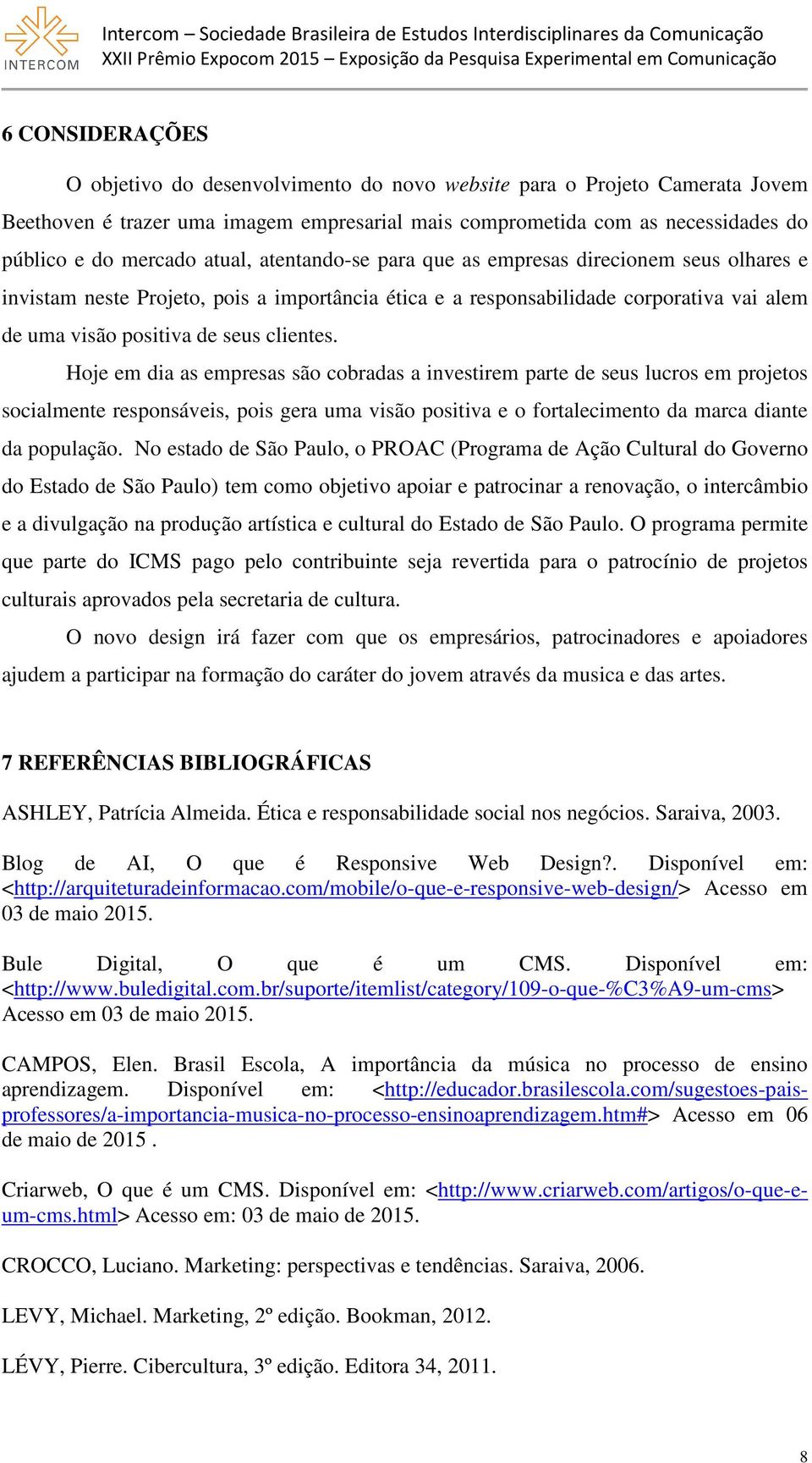 Hoje em dia as empresas são cobradas a investirem parte de seus lucros em projetos socialmente responsáveis, pois gera uma visão positiva e o fortalecimento da marca diante da população.