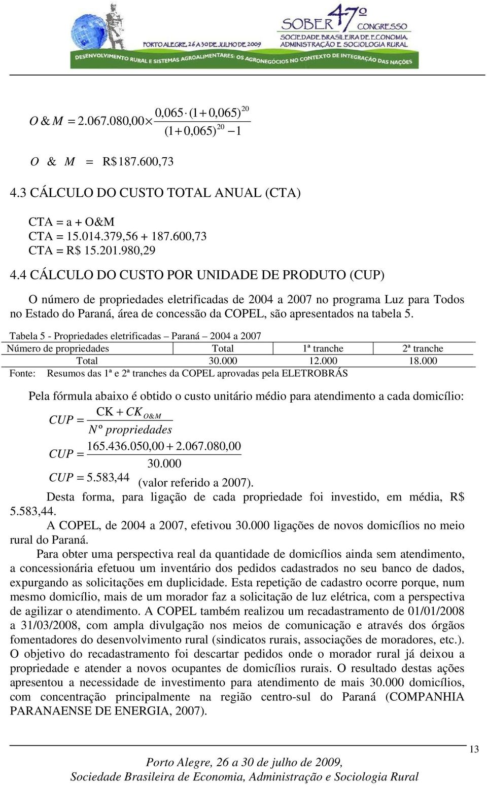 tabela 5. Tabela 5 - Propriedades eletrificadas Paraná 2004 a 2007 Número de propriedades Total 1ª tranche 2ª tranche Total 30.000 12.000 18.