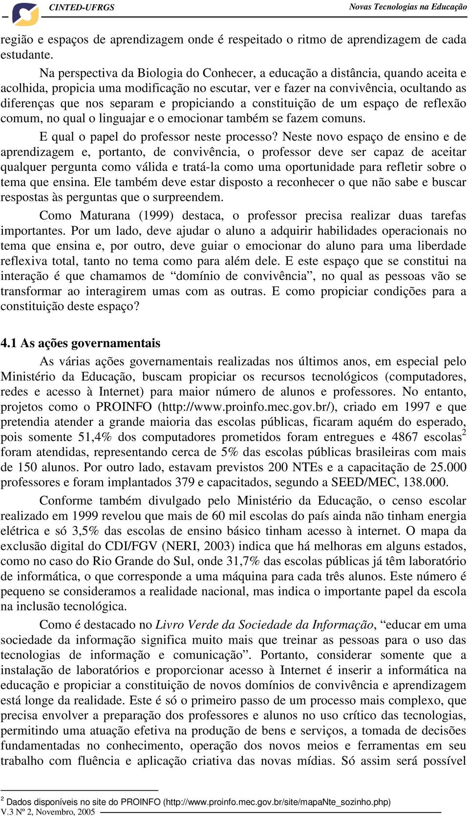 propiciando a constituição de um espaço de reflexão comum, no qual o linguajar e o emocionar também se fazem comuns. E qual o papel do professor neste processo?