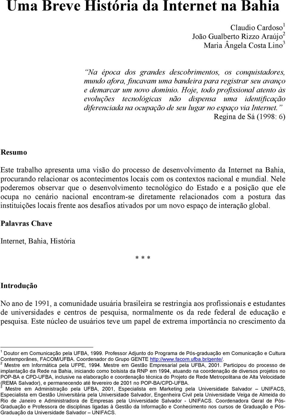 Hoje, todo profissional atento às evoluções tecnológicas não dispensa uma identificação diferenciada na ocupação de seu lugar no espaço via Internet.