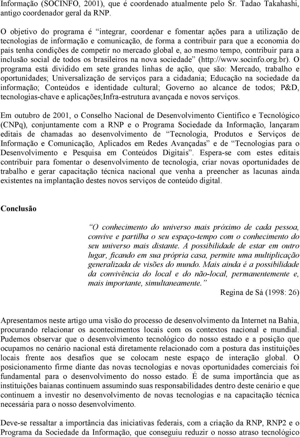 competir no mercado global e, ao mesmo tempo, contribuir para a inclusão social de todos os brasileiros na nova sociedade (http://www.socinfo.org.br).