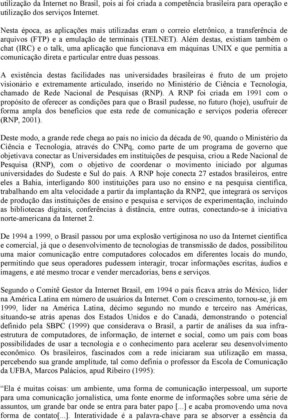 Além destas, existiam também o chat (IRC) e o talk, uma aplicação que funcionava em máquinas UNIX e que permitia a comunicação direta e particular entre duas pessoas.