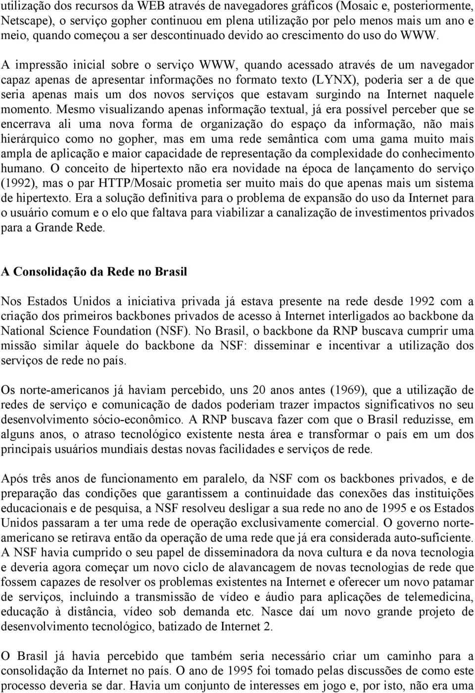 A impressão inicial sobre o serviço WWW, quando acessado através de um navegador capaz apenas de apresentar informações no formato texto (LYNX), poderia ser a de que seria apenas mais um dos novos