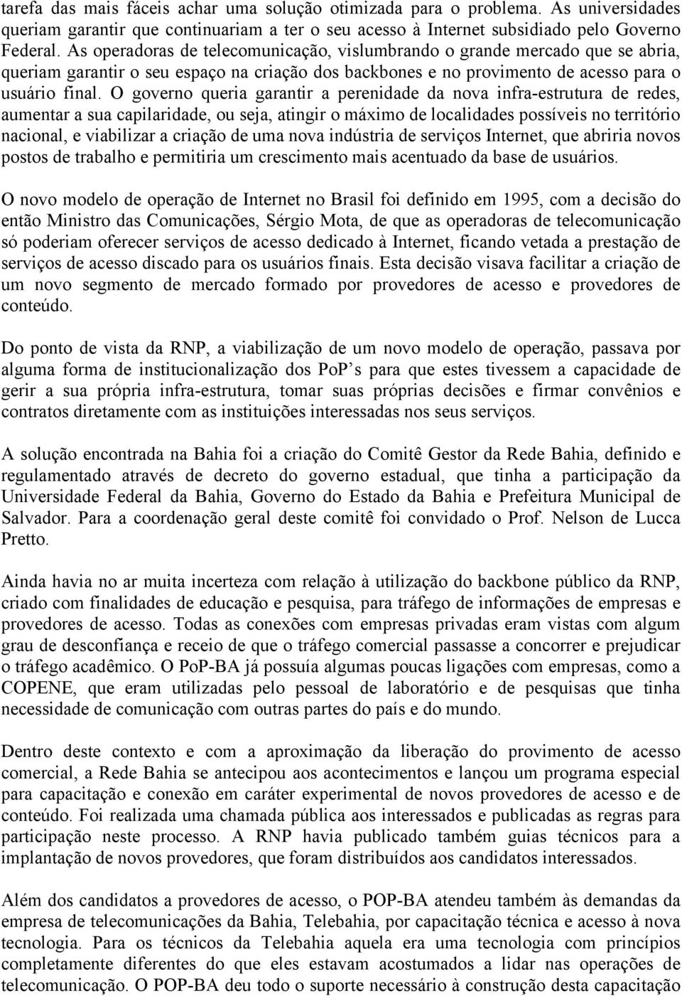 O governo queria garantir a perenidade da nova infra-estrutura de redes, aumentar a sua capilaridade, ou seja, atingir o máximo de localidades possíveis no território nacional, e viabilizar a criação