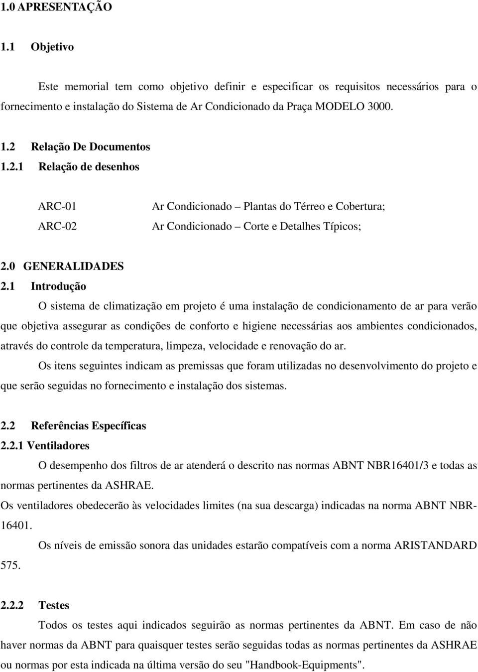 1 Introdução O sistema de climatização em projeto é uma instalação de condicionamento de ar para verão que objetiva assegurar as condições de conforto e higiene necessárias aos ambientes