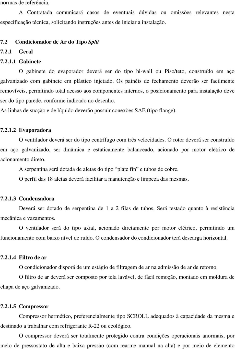 Os painéis de fechamento deverão ser facilmente removíveis, permitindo total acesso aos componentes internos, o posicionamento para instalação deve ser do tipo parede, conforme indicado no desenho.