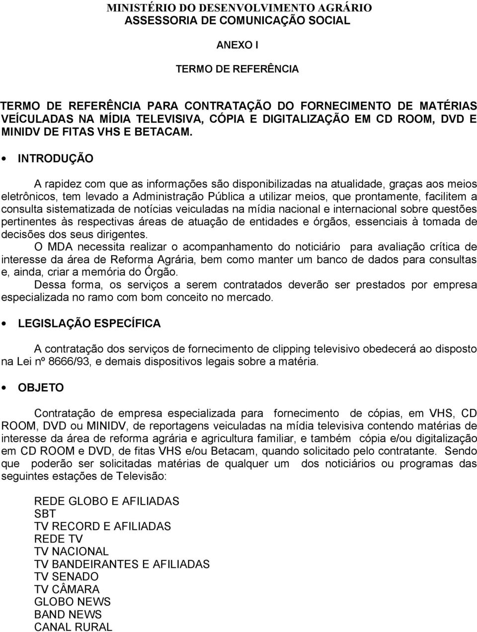 INTRODUÇÃO A rapidez com que as informações são disponibilizadas na atualidade, graças aos meios eletrônicos, tem levado a Administração Pública a utilizar meios, que prontamente, facilitem a