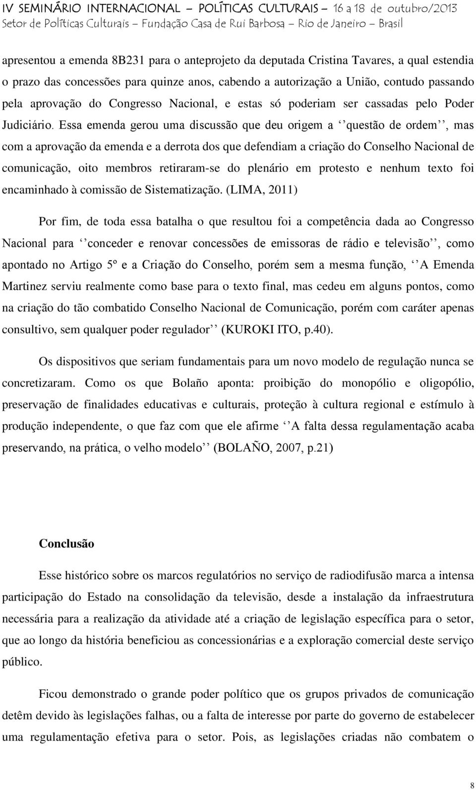 Essa emenda gerou uma discussão que deu origem a questão de ordem, mas com a aprovação da emenda e a derrota dos que defendiam a criação do Conselho Nacional de comunicação, oito membros retiraram-se