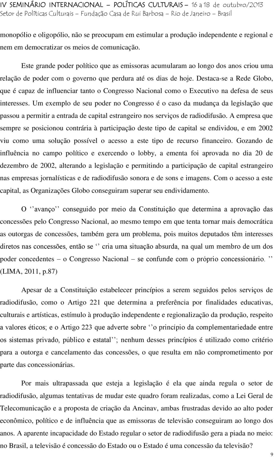 Destaca-se a Rede Globo, que é capaz de influenciar tanto o Congresso Nacional como o Executivo na defesa de seus interesses.