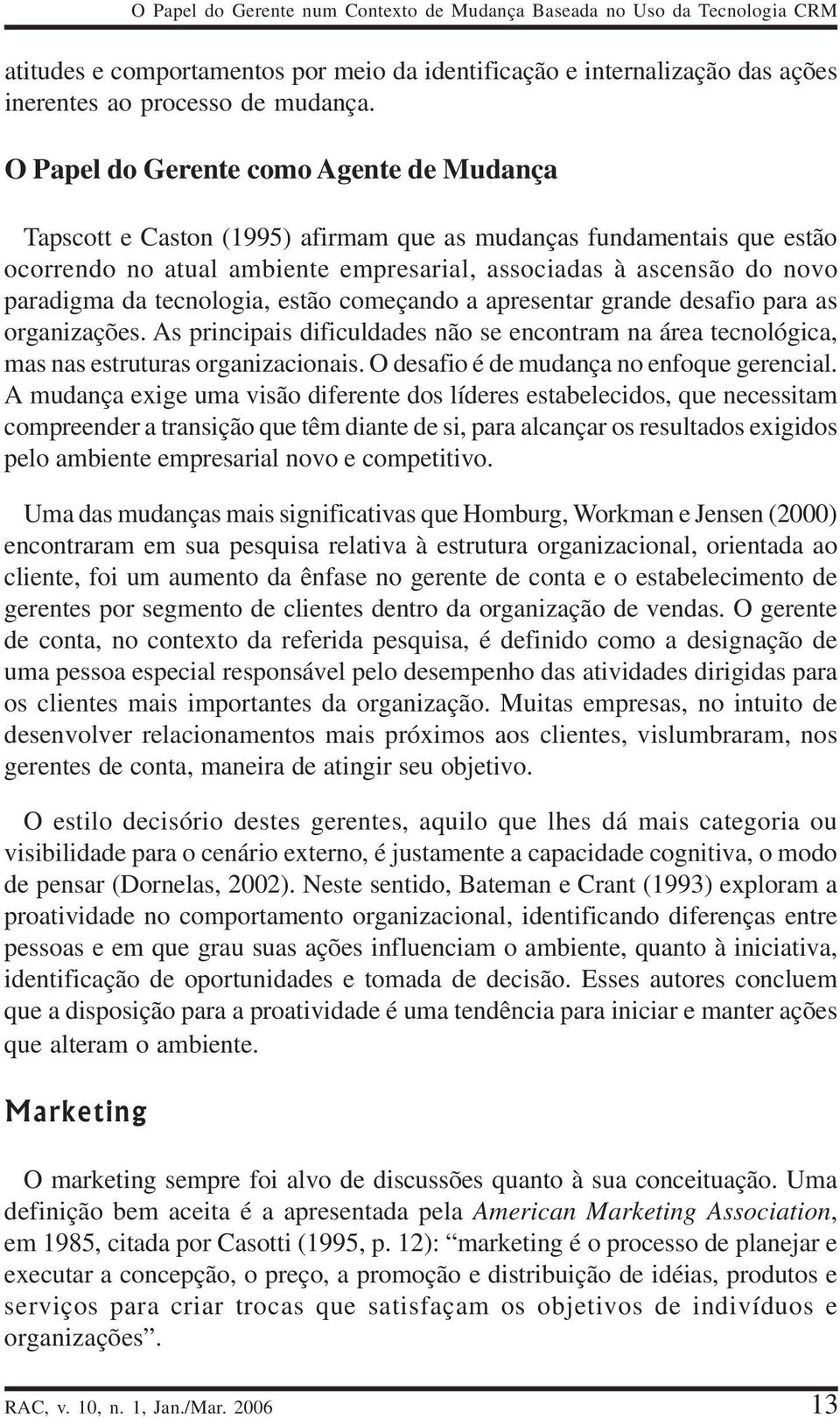 tecnologia, estão começando a apresentar grande desafio para as organizações. As principais dificuldades não se encontram na área tecnológica, mas nas estruturas organizacionais.