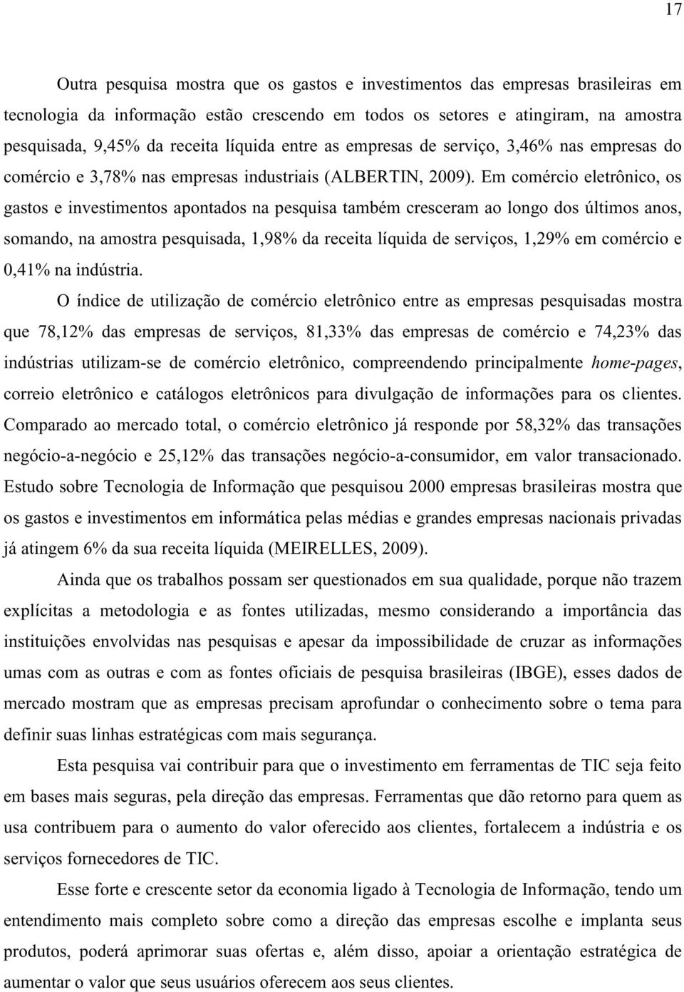 Em comércio eletrônico, os gastos e investimentos apontados na pesquisa também cresceram ao longo dos últimos anos, somando, na amostra pesquisada, 1,98% da receita líquida de serviços, 1,29% em