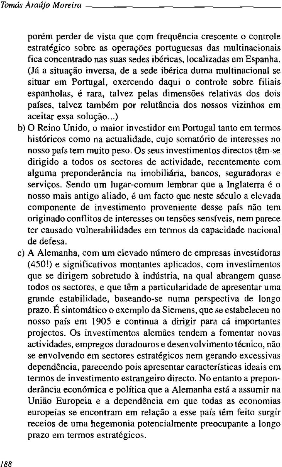 (Já a situação inversa, de a sede ibérica duma multinacional se situar em Portugal, exercendo daqui o controle sobre filiais espanholas, é rara, talvez pelas dimensões relativas dos dois países,