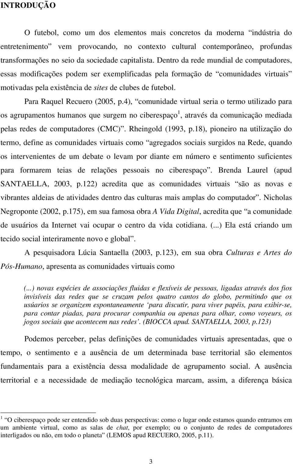 Para Raquel Recuero (2005, p.4), comunidade virtual seria o termo utilizado para os agrupamentos humanos que surgem no ciberespaço 1, através da comunicação mediada pelas redes de computadores (CMC).