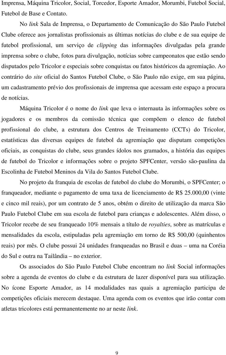 serviço de clipping das informações divulgadas pela grande imprensa sobre o clube, fotos para divulgação, notícias sobre campeonatos que estão sendo disputados pelo Tricolor e especiais sobre