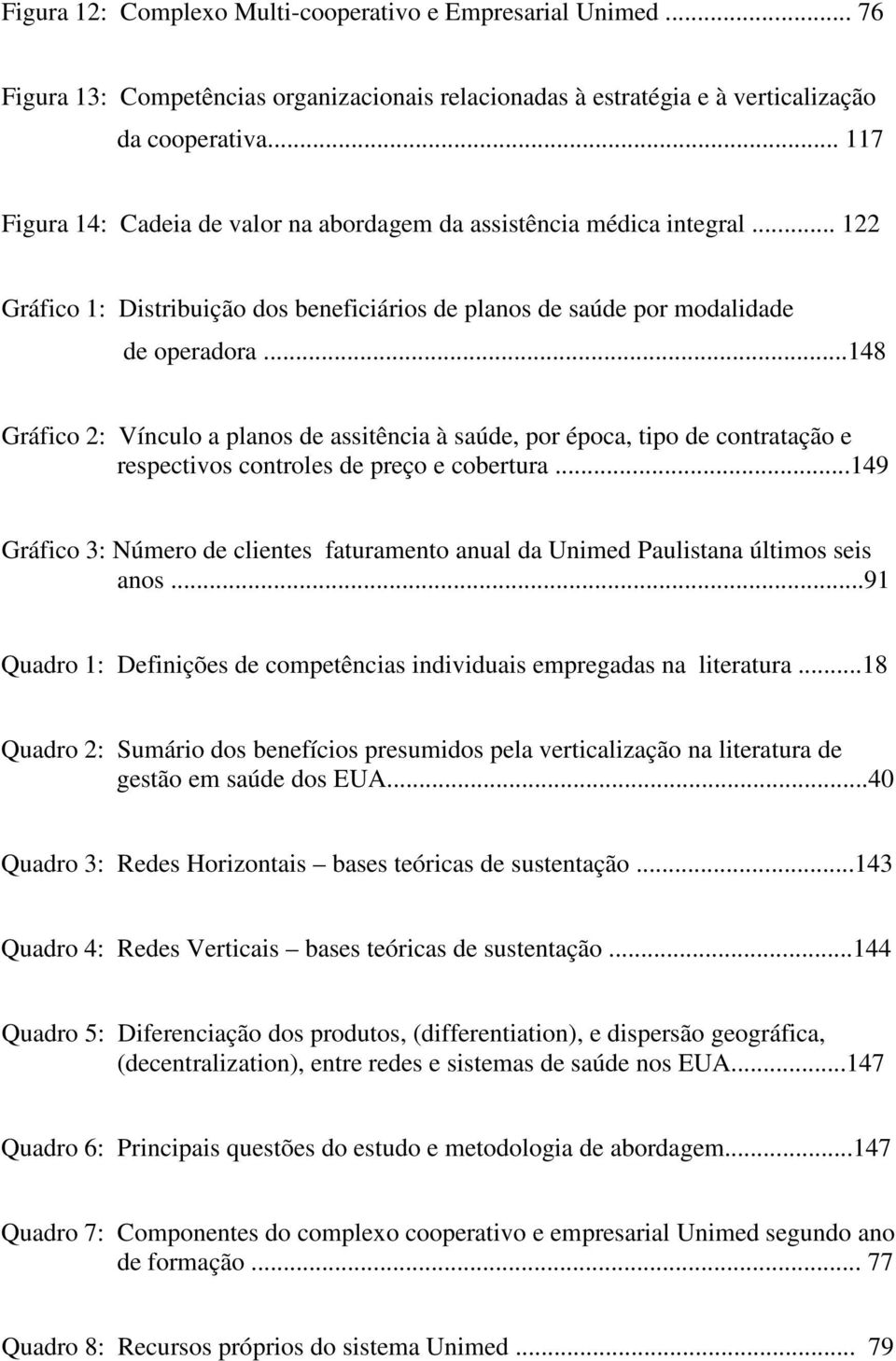 ..148 Gráfico 2: Vínculo a planos de assitência à saúde, por época, tipo de contratação e respectivos controles de preço e cobertura.