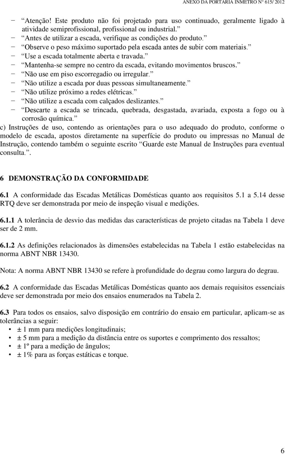 Não use em piso escorregadio ou irregular. Não utilize a escada por duas pessoas simultaneamente. Não utilize próximo a redes elétricas. Não utilize a escada com calçados deslizantes.