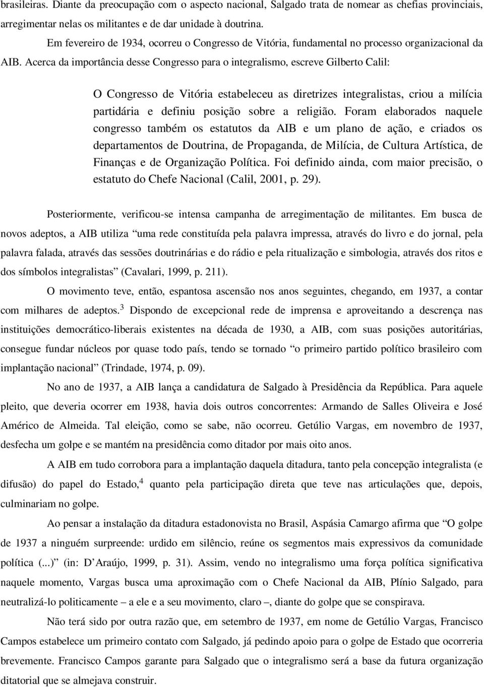 Acerca da importância desse Congresso para o integralismo, escreve Gilberto Calil: O Congresso de Vitória estabeleceu as diretrizes integralistas, criou a milícia partidária e definiu posição sobre a