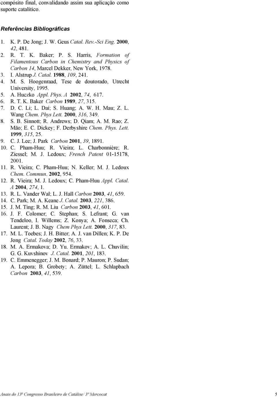 Hoogenraad, Tese de doutorado, Utrecht University, 1995. 5. A. Huczko Appl. Phys. A 2002, 74, 617. 6. R. T. K. Baker Carbon 1989, 27, 315. 7. D. C. Li; L. Daí; S. Huang; A. W. H. Mau; Z. L. Wang Chem.