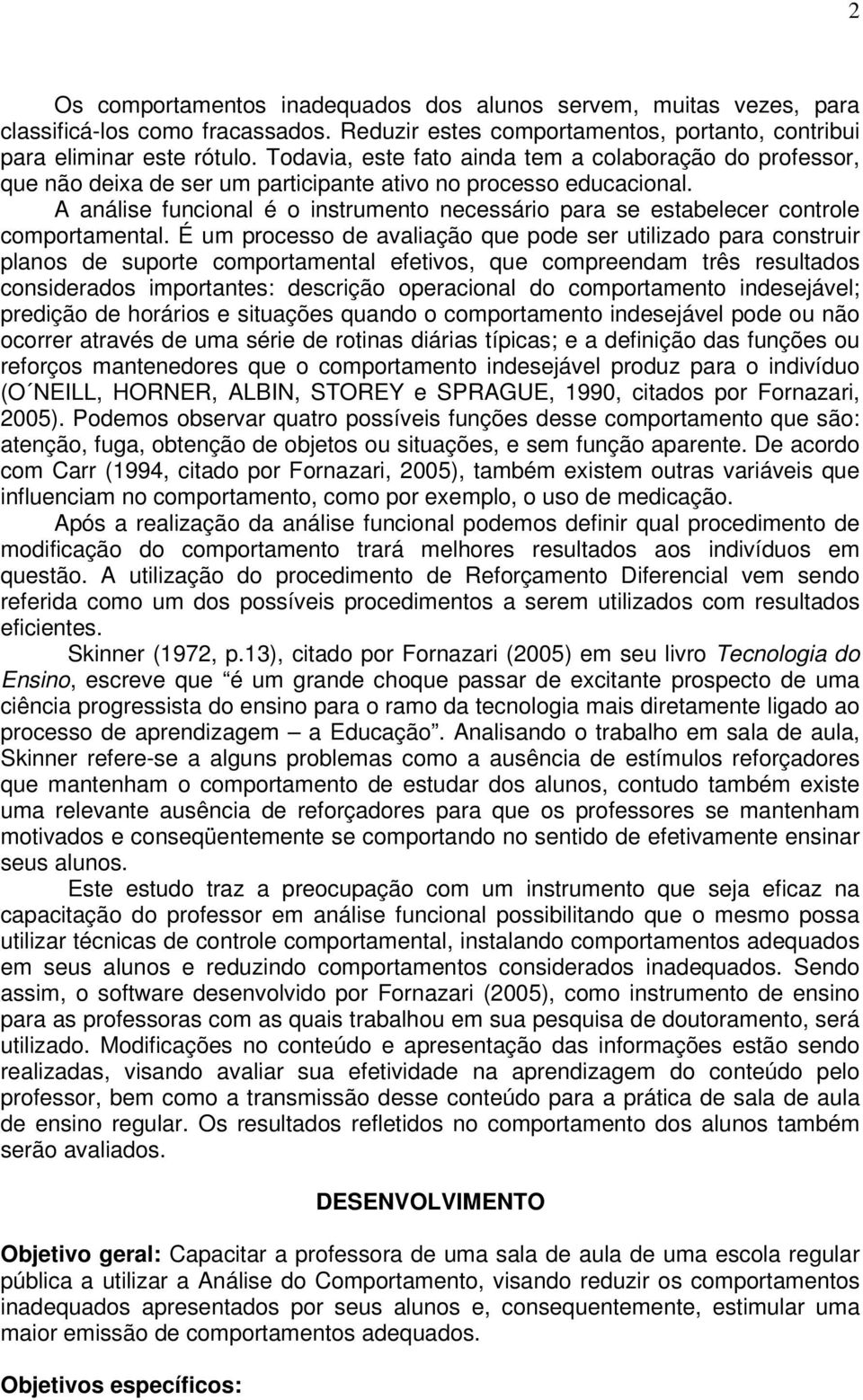 A análise funcional é o instrumento necessário para se estabelecer controle comportamental.